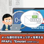 メール添付のセキュリティを考える～PPAPと「Emotet（エモテット）」